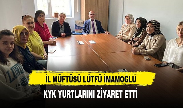 İL MÜFTÜSÜ LÜTFÜ İMAMOĞLU KYK YURTLARINI ZİYARET ETTİ