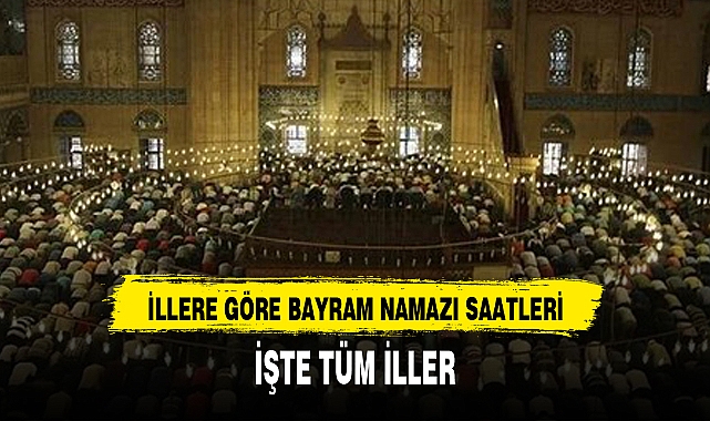 İLLERE GÖRE BAYRAM NAMAZI SAATLERİ