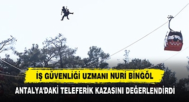 İş Güvenliği Uzmanı Nuri Bingöl Antalya'daki Teleferik Kazasını Değerlendirdi