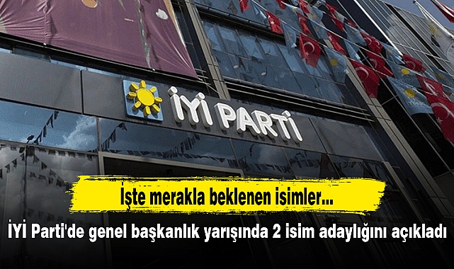 İYİ Parti'de genel başkanlık yarışında 2 isim adaylığını açıkladı