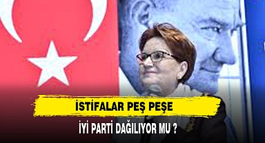 İYİ PARTİ'DE İSTİFALAR PEŞ PEŞE
