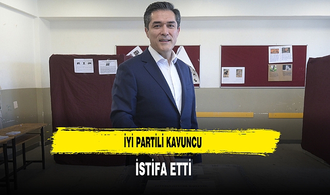 İYİ Partili Kavuncu İstifa Etti
