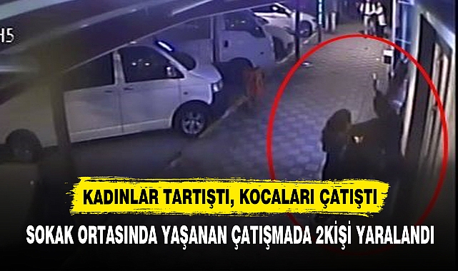KADINLAR TARTIŞTI, KOCALARI ÇATIŞTI