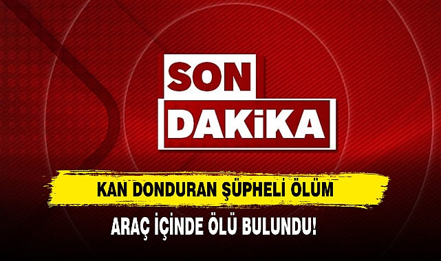 Kan Donduran Şüpheli Ölüm: Araç İçinde Ölü Bulundu!