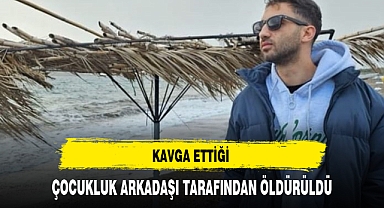 KAVGA ETTİĞİ ÇOCUKLUK ARKADAŞI TARAFINDAN ÖLDÜRÜLDÜ