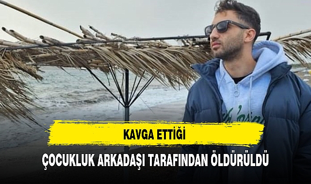 KAVGA ETTİĞİ ÇOCUKLUK ARKADAŞI TARAFINDAN ÖLDÜRÜLDÜ