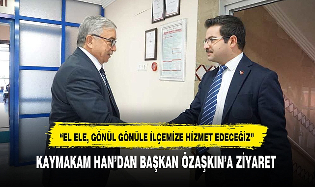 KAYMAKAM HAN'DAN BAŞKAN ÖZAŞKIN'A ZİYARET