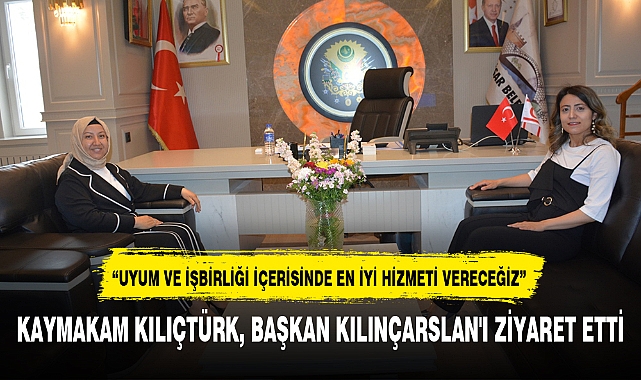 KAYMAKAM KILIÇTÜRK, BAŞKAN KILINÇARSLAN'I ZİYARET ETTİ