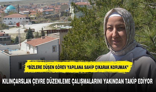 KILINÇARSLAN ÇEVRE DÜZENLEME ÇALIŞMALARINI YAKINDAN TAKİP EDİYOR
