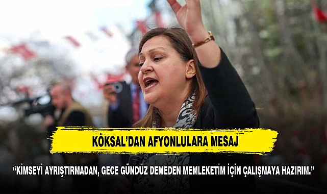 KÖKSAL'DAN  AFYONLULARA MESAJ VAR