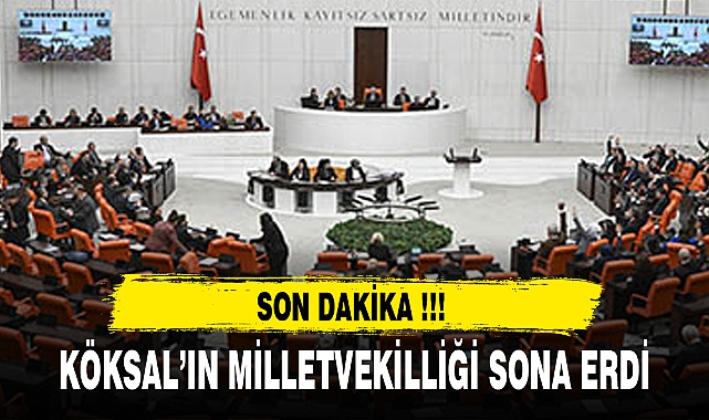 KÖKSAL'IN MİLLETVEKİLLİĞİ SONA ERDİ