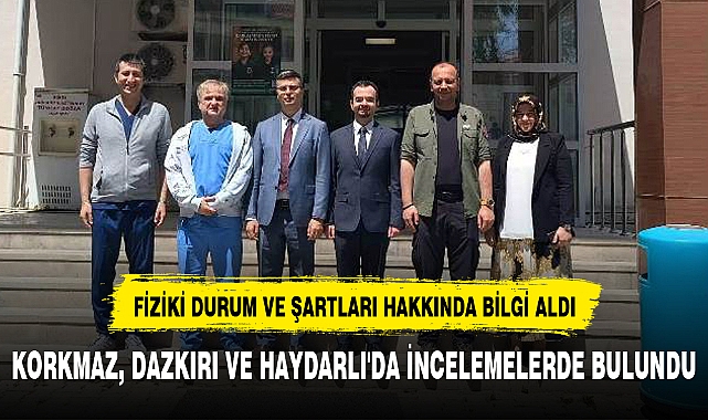 KORKMAZ, DAZKIRI VE HAYDARLI'DA İNCELEMELERDE BULUNDU