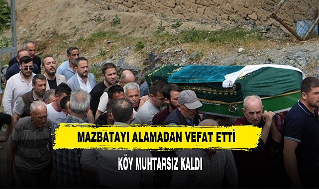 Köye muhtar seçildi, mazbatayı alacağı gün hayatını kaybetti
