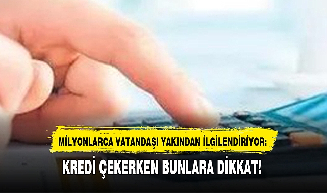 KREDİ ÇEKERKEN BUNLARA DİKKAT!