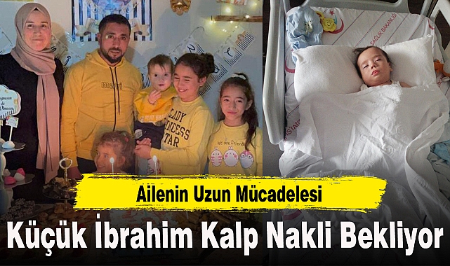 Küçük İbrahim Kalp Nakli Bekliyor: Ailenin Uzun Mücadelesi