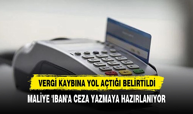 MALİYE 'IBAN'A CEZA YAZMAYA HAZIRLANIYOR