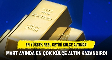 Mart Ayında En Çok Külçe Altın Kazandırdı