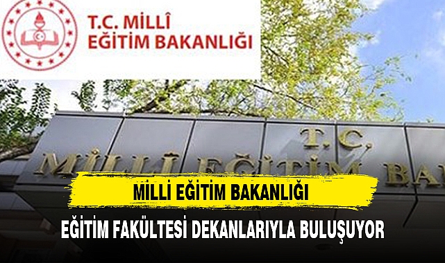 MEB, EĞİTİM FAKÜLTESİ DEKANLARIYLA BULUŞUYOR