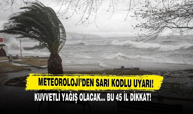 Meteorolojiden 45 İl İçin Sarı Kodlu Uyarı!
