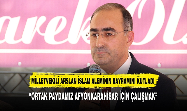 MİLLETVEKİLİ ARSLAN İSLAM ALEMİNİN BAYRAMINI KUTLADI