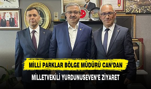 MİLLİ PARKLAR BÖLGE MÜDÜRÜ CAN'DAN MİLLETVEKİLİ YURDUNUSEVEN'E ZİYARET