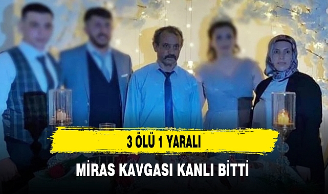 MİRAS KAVGASI KANLI BİTTİ 3 ÖLÜ 1 YARALI