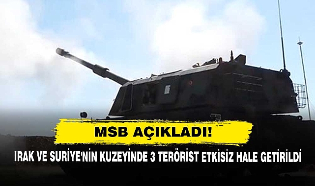 MSB Açıkladı!  Irak ve Suriye'nin Kuzeyinde 3 Terörist Etkisiz Hale Getirildi