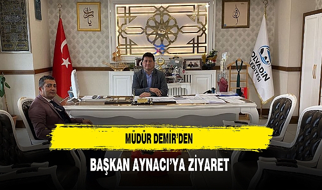 Müdür Demir'den Başkan Aynacı'ya Ziyaret