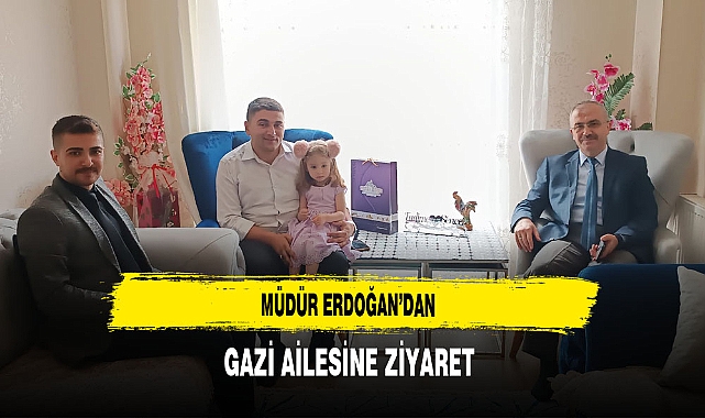 Müdür Erdoğan'dan Gazi Ailesine Ziyaret
