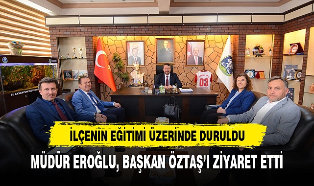 MÜDÜR EROĞLU, BAŞKAN ÖZTAŞ'I ZİYARET ETTİ