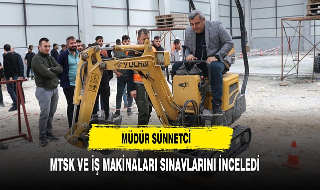 Müdür Sünnetci  MTSK Ve İş Makinaları Sınavlarını İnceledi