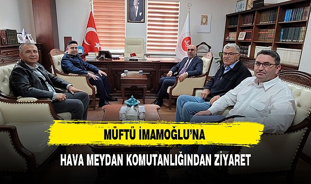 MÜFTÜ İMAMOĞLU'NA HAVA MEYDAN KOMUTANLIĞINDAN ZİYARET