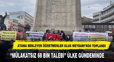 Mülakatsız 68 Bin Talebi İçin Atama Bekleyen Binlerce Öğretmen Ulus Meydanı’nda