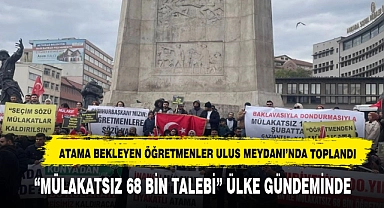 Mülakatsız 68 Bin Talebi İçin Atama Bekleyen Binlerce Öğretmen Ulus Meydanı’nda