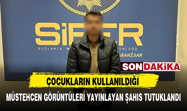 MÜSTEHCEN GÖRÜNTÜLERİ YAYINLAYAN ŞAHIS TUTUKLANDI