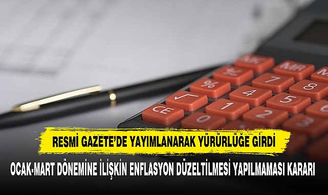 Ocak-Mart Dönemine İlişkin Enflasyon Düzeltilmesi Yapılmaması Kararı  Resmi Gazete’de