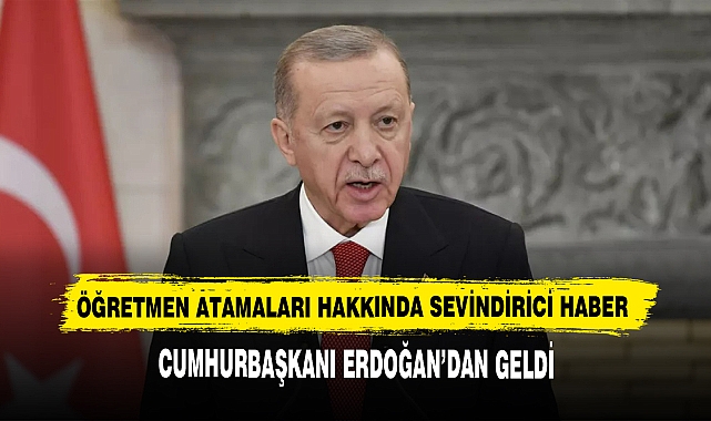 Öğretmen Atamaları Hakkında Sevindirici Haber Cumhurbaşkanı Erdoğan’dan Geldi