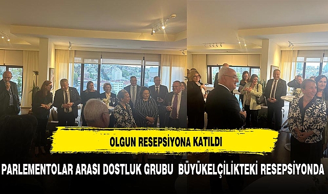 OLGUN PARLEMENTOLAR ARASI DOSTLUK RESEPSİYONUNA KATILDI