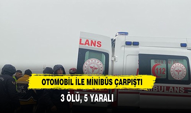 Otomobil İle Minibüs Çarpıştı:3 Ölü, 5 Yaralı