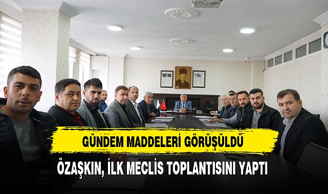 ÖZAŞKIN, İLK MECLİS TOPLANTISINI YAPTI