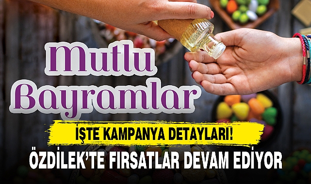 ÖZDİLEK’TE FIRSATLAR DEVAM EDİYOR