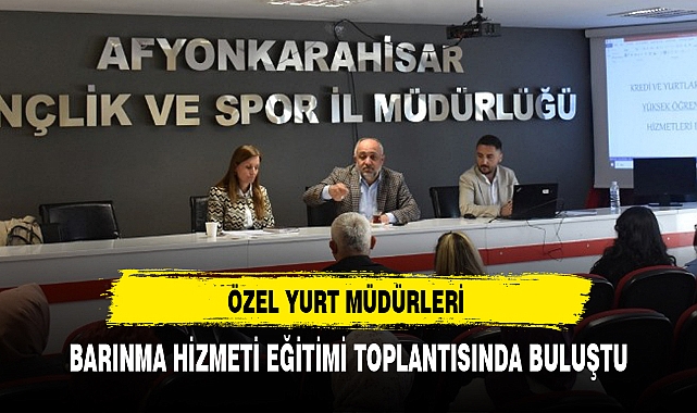 ÖZEL YURT MÜDÜRLERİ BARINMA HİZMETİ EĞİTİMİ TOPLANTISINDA BULUŞTU