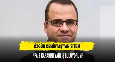 Özgür Demirtaş'tan faiz kararına ilk yorum: Hatalı buluyorum, çünkü