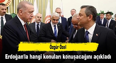 Özgür Özel, Erdoğan'la hangi konuları konuşacağını açıkladı