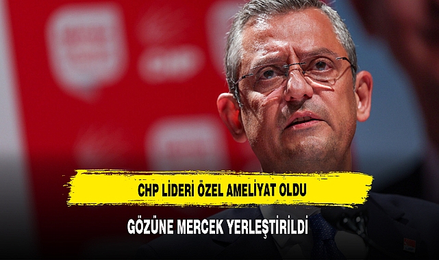 Özgür Özel katarakt ameliyatı oldu, gözüne mercek yerleştirildi