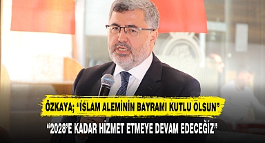 ÖZKAYA; “İSLAM ALEMİNİN BAYRAMI KUTLU OLSUN”