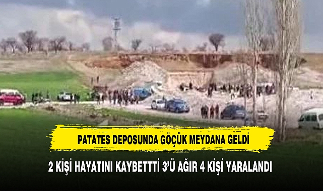 Patates deposunda göçük: 2 ölü, 3'ü ağır 4 yaralı