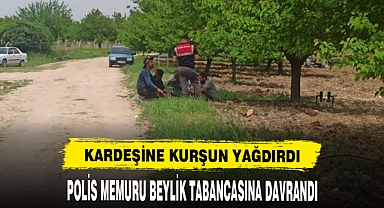POLİS MEMURU KARDEŞİNE KURŞUN YAĞDIRDI