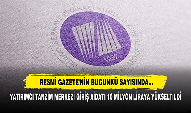 Resmi Gazete'nin Bugünkü Sayısında…  Yatırımcı Tanzim Merkezi Giriş Aidatı 10 Milyon Liraya Yükseltildi
