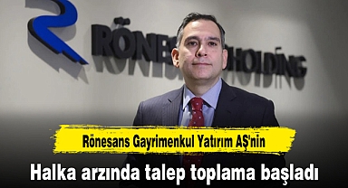 Rönesans Gayrimenkul Yatırım AŞ'nin halka arzında talep toplama başladı